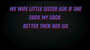 MY WIFE LITTLE SISTER ASK IF SHE SUCK MY COCK BETTER THEN HER SIS